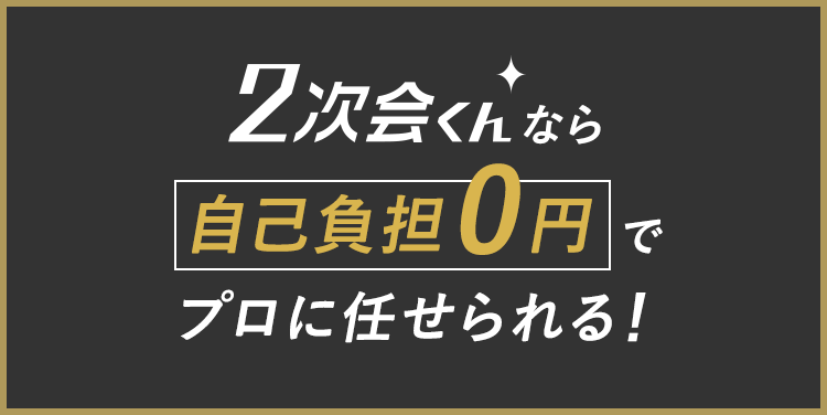 2次会くんなら自己負担0円でプロに任せられる！