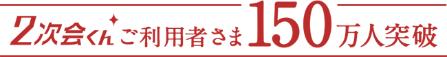 2次会くんご利用者様150万人突破!