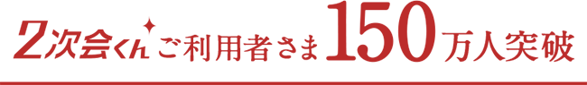 2次会くんご利用者さま150万人突破