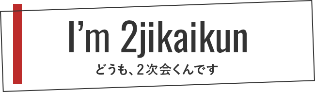 I'm 2jikaikun どうも、2次会くんです