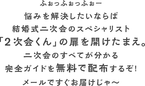 ふぉっふぉっふぉー悩みを解決したいならば結婚式二次会のスペシャリスト「2次会くん」 の扉を開けたまえ。二次会のすべてが分かる完全ガイドを無料で配布するぞ！メールですぐお届けじゃ〜